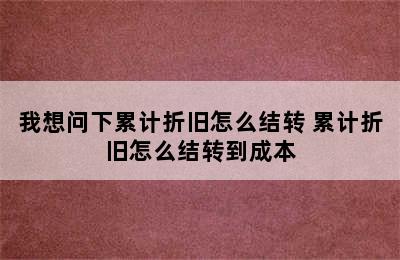 我想问下累计折旧怎么结转 累计折旧怎么结转到成本